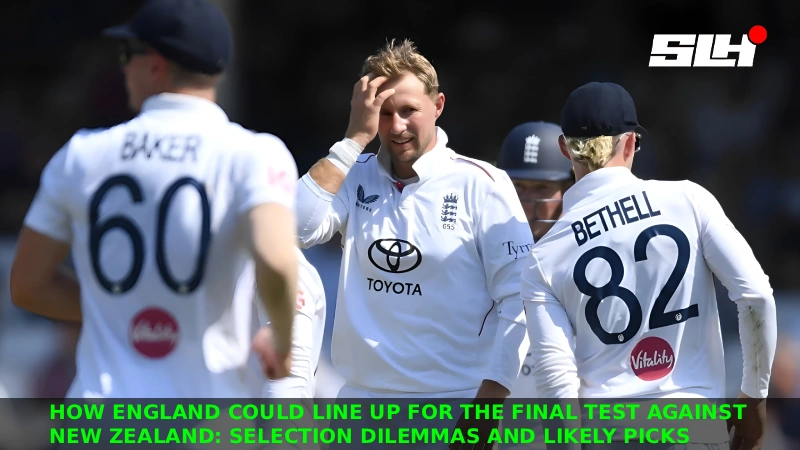 How England Could Line Up for the Final Test Against New Zealand: Selection Dilemmas and Likely Picks