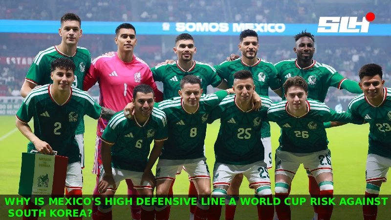 Why Is Mexico’s High Defensive Line A World Cup Risk Against South Korea?