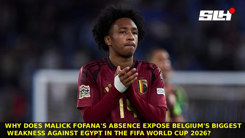 Why does Malick Fofana’s absence expose Belgium’s biggest weakness against Egypt in the FIFA World Cup 2026?