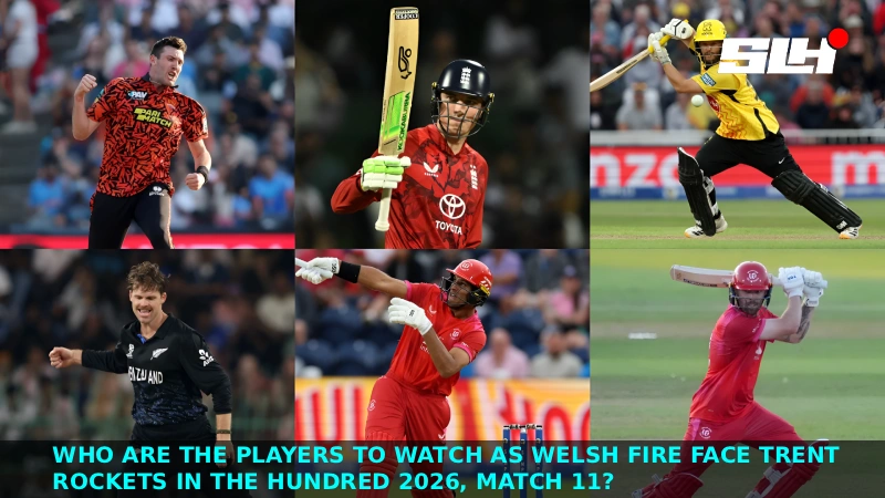 Who Are the Players to Watch as Welsh Fire Face Trent Rockets in The Hundred 2026, Match 11?