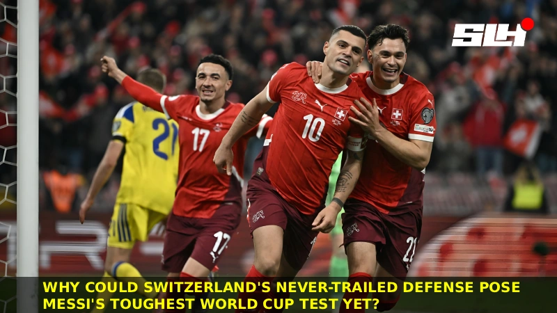 Why Could Switzerland’s Never-Trailed Defense Pose Messi’s Toughest World Cup Test Yet?