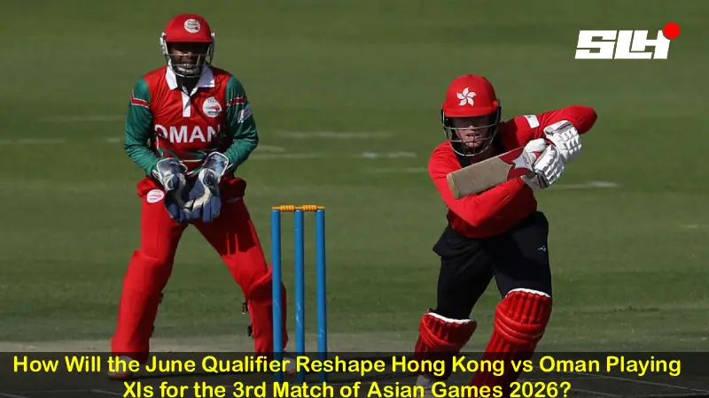 How Will the June Qualifier Reshape Hong Kong vs Oman Playing XIs for the 3rd Match of Asian Games 2026?