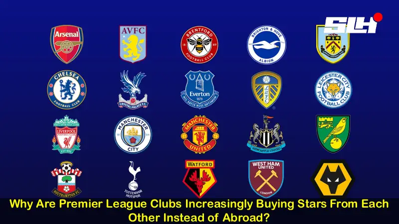 Why Are Premier League Clubs Increasingly Buying Stars From Each Other Instead of Abroad?