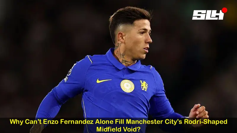 Why Can’t Enzo Fernandez Alone Fill Manchester City’s Rodri-Shaped Midfield Void?