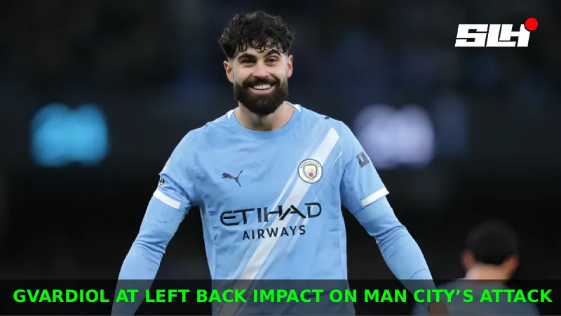 How Does Gvardiol at Left Back Change Man City’s Attack in the Premier League 2026?