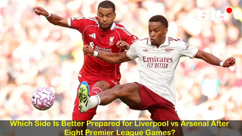 Which Side Is Better Prepared for Liverpool vs Arsenal After Eight Premier League Games?