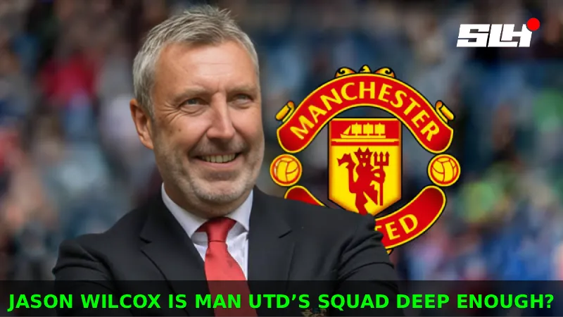 What Does Jason Wilcox’s Transfer Record Say About Man Utd’s Premier League Squad Depth?